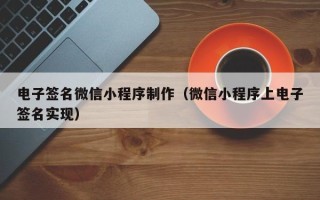 营口电子签名微信小程序制作（微信小程序上电子签名实现）