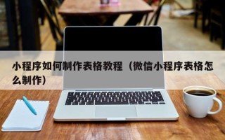 营口小程序如何制作表格教程（微信小程序表格怎么制作）