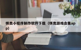 营口棋类小程序制作软件下载（棋类游戏合集app）