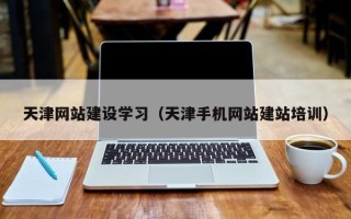 营口天津网站建设学习（天津手机网站建站培训）