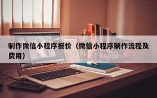 营口制作微信小程序报价（微信小程序制作流程及费用）