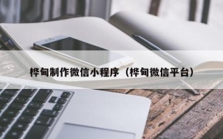 营口桦甸制作微信小程序（桦甸微信平台）