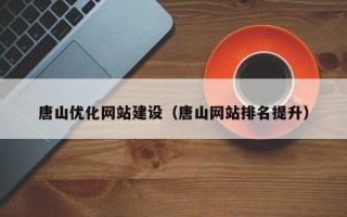 营口唐山优化网站建设（唐山网站排名提升）
