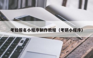 营口考验报名小程序制作教程（考研小程序）