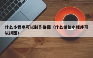 营口什么小程序可以制作拼图（什么微信小程序可以拼图）