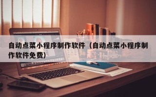 营口自动点菜小程序制作软件（自动点菜小程序制作软件免费）